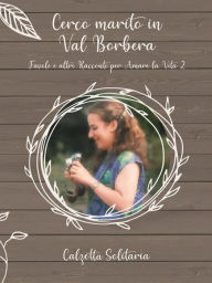Title: Cerco marito in Val Borbera: Favole e altri racconti per amare la vita 2, Author: Calzetta Solitaria