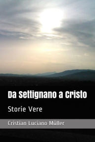 Title: Da Settignano a Cristo: Storie Vere, Author: Cristian Luciano Müller