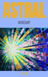 Title: Astral Worship, Author: J. H. Hill