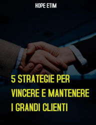 Title: 5 Strategie per Vincere E Mantenere i Grandi Clienti, Author: Hope Etim