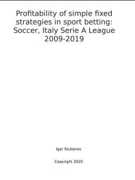 Title: Profitability of simple fixed strategies in sport betting: Soccer, Italy Serie A League, 2009-2019, Author: Igor Stukanov