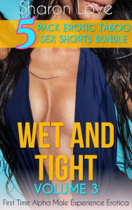 Title: Wet And Tight Volume 3: 5 Pack Erotic Taboo Sex Shorts Bundle, Author: Sharon Love