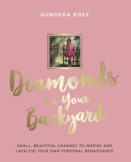 Title: Diamonds in Your Backyard: SMALL, BEAUTIFUL CHANGES TO INSPIRE AND CATALYSE YOUR OWN PERSONAL RENAISSANCE, Author: Gundega Roze