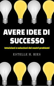 Title: Avere idee di successo - Intuizioni e soluzioni ai nostri problemi, Author: Estelle H. Ries