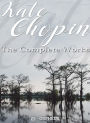 Kate Chopin: The Complete Works (Annotated): Bayou Folk, A Night in Acadie, At Fault, The Awakening, and uncollected short stories