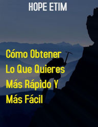 Title: Cómo Obtener lo que Quieres más Rápido y más Fácil, Author: Hope Etim