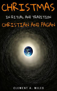 Title: Christmas in Ritual and Tradition, Christian and Pagan, Author: Clement A. Miles