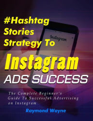 Title: Hashtag Stories Strategy To Instagram Ads Success, Author: Raymond Wayne