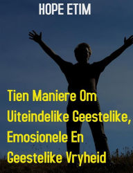 Title: Tien Maniere om Uiteindelike Geestelike, Emosionele en Geestelike Vryheid, Author: Hope Etim