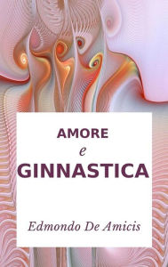 Title: Amore e ginnastica, Author: Edmondo De Amicis