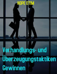 Title: Verhandlungs- und Überzeugungstaktiken Gewinnen, Author: Hope Etim