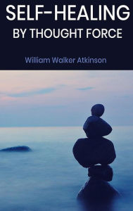 Title: Self-Healing by Thought Force, Author: William Walker Atkinson