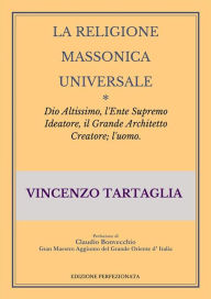 Title: La Religione Massonica Universale: Dio Altissimo, l'Ente Supremo Ideatore, il Grande Architetto Creatore; l'uomo., Author: Vincenzo Tartaglia