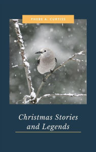 Title: Christmas Stories and Legends, Author: Phebe A. Curtiss