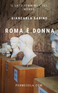 Title: Roma è donna: Il lato femminile del mondo, Author: Giancarla Babino