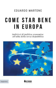 Title: Come star bene in Europa: Indirizzi di politica economica all'alba della terza Repubblica, Author: Eduardo Martone