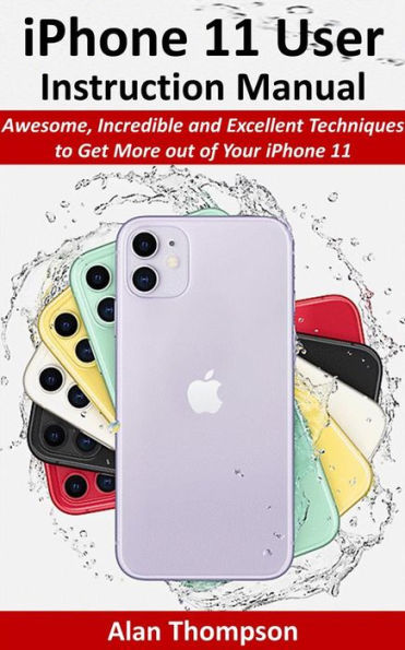 iPhone 11 User Instruction Manual: Awesome, Incredible and Excellent Techniques to Get More out of Your iPhone 11