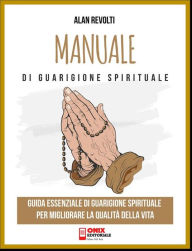 Title: Manuale di Guarigione spirituale: Guida essenziale di Guarigione spirituale per migliorare la qualità della vita, Author: Alan Revolti