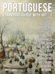Title: 1 - Portuguese - Learn Portuguese with Art: Learn how to describe what you see, with bilingual text in English Portuguese, as you explore beautiful artwork., Author: Mobile Library