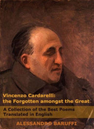 Title: Vincenzo Cardarelli: The Forgotten amongst the Great: A Collection of the Best Poems Translated in English, Author: Alessandro Baruffi