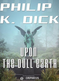 Title: Upon the Dull Earth, Author: Philip K. Dick