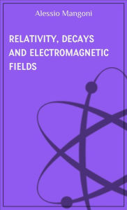 Title: Relativity, decays and electromagnetic fields, Author: Alessio Mangoni