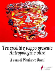 Title: Tra eredità e tempo presente: Antropologia e oltre, Author: Pierfranco Bruni