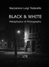 Title: Black & White: Metaphysics of photography, Author: Nazzareno Luigi Todarello