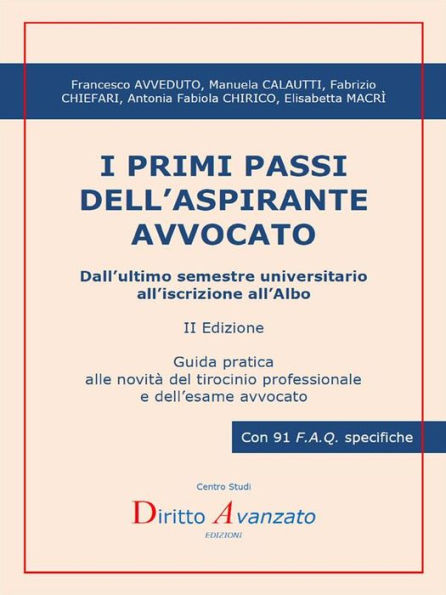 I PRIMI PASSI DELL'ASPIRANTE AVVOCATO. Dall'ultimo semestre universitario all'iscrizione all'Albo (II ed.): Guida pratica alle novità del tirocinio professionale e dell'esame avvocato