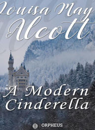 Title: A Modern Cinderella: Or, The Little Old Shoe, and Other Stories, Author: Louisa May Alcott