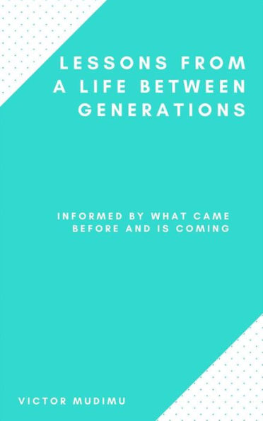Lessons From A Life Between Generations: Informed by what came before and is coming