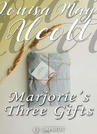 Title: Marjorie's Three Gifts, Author: Louisa May Alcott