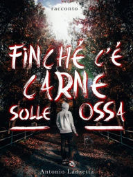 Title: Finché c'è carne sulle ossa, Author: Antonio Lanzetta