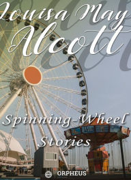 Title: Spinning-Wheel Stories, Author: Louisa May Alcott