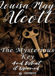 Title: The Mysterious Key and What It Opened, Author: Louisa May Alcott