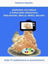 Title: Egemonia Culturale e Populismo Mediale: Berlusconi, Grillo, Renzi, Salvini: Dalla tv pubblicitaria ai social media, Author: Federico Repetto