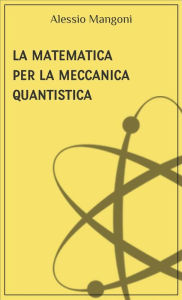 Title: La matematica per la meccanica quantistica, Author: Alessio Mangoni