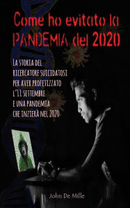 Title: Come ho evitato la PANDEMIA del 2020: La storia del ricercatore suicidatosi per aver profetizzato l'11 settembre e una pandemia che inizierà nel 2020, Author: John De Mille