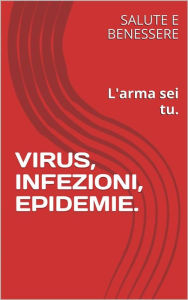 Title: Virus, Infezioni, Epidemie: L'arma sei tu, Author: Salute e Benessere