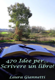 Title: 470 Idee Per... Scrivere Un Libro!, Author: Laura Giannetti