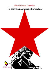 Title: La scienza moderna e l'anarchia, Author: Pëtr Alekseevic Kropotkin