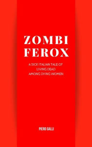 Title: Zombi Ferox - A sick italian tale of living dead among dying women, Author: Piero Galli