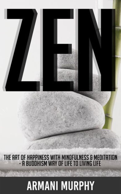 Zen: The Art of Happiness With Mindfulness & Meditation - A Buddhism Way of  Life to Living Life by Armani Murphy | eBook | Barnes & Noble®