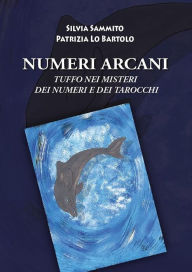 Title: Numeri Arcani: Tuffo nei Misteri dei Numeri e dei Tarocchi, Author: Silvia Sammito Patrizia Lo Bartolo