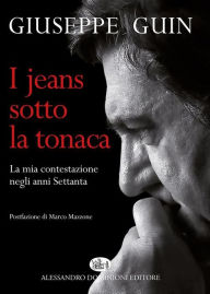 Title: I jeans sotto la tonaca: La mia contestazione degli anni Settanta, Author: Giuseppe Guin