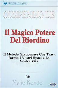 Title: Compendio De 'Il Magico Potere Del Riordino': Il Metodo Giapponese Che Trasforma I Vostri Spazi E La Vostra Vita Di Marie Kondo, Author: Readtrepreneur Publishing