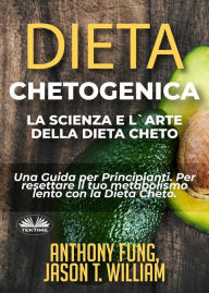 Title: Dieta Chetogenica - La Scienza E L'Arte Della Dieta Cheto: Una Guida Per Principianti. Per Resettare Il Tuo Metabolismo Lento Con La Dieta Cheto., Author: Anthony Fung