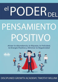 Title: El Poder Del Pensamiento Positivo: Atraer La Abundancia, La Riqueza, La Felicidad, La Energía Positiva Y Eliminar La Negatividad, Author: Disciplined Growth Academy