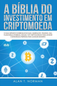 Title: A Bíblia Do Investimento Em Criptomoeda: O Guia Definitivo Sobre Como Investir Em Criptomoedas, Author: Alan T. Norman
