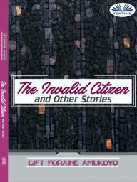 Title: The Invalid Citizen And Other Stories, Author: Gift Foraine Amukoyo